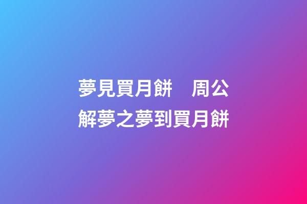 夢見買月餅　周公解夢之夢到買月餅